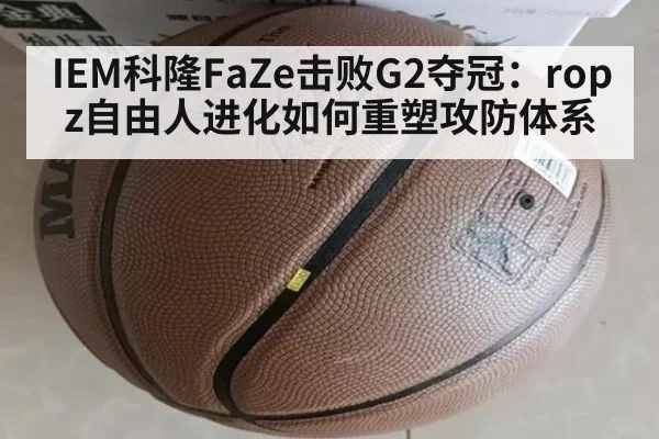 IEM科隆FaZe击败G2夺冠：ropz自由人进化如何重塑攻防体系