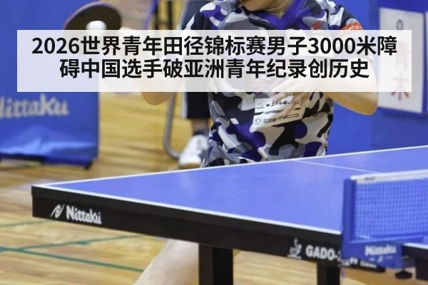 2026世界青年田径锦标赛男子3000米障碍中国选手破亚洲青年纪录创历史